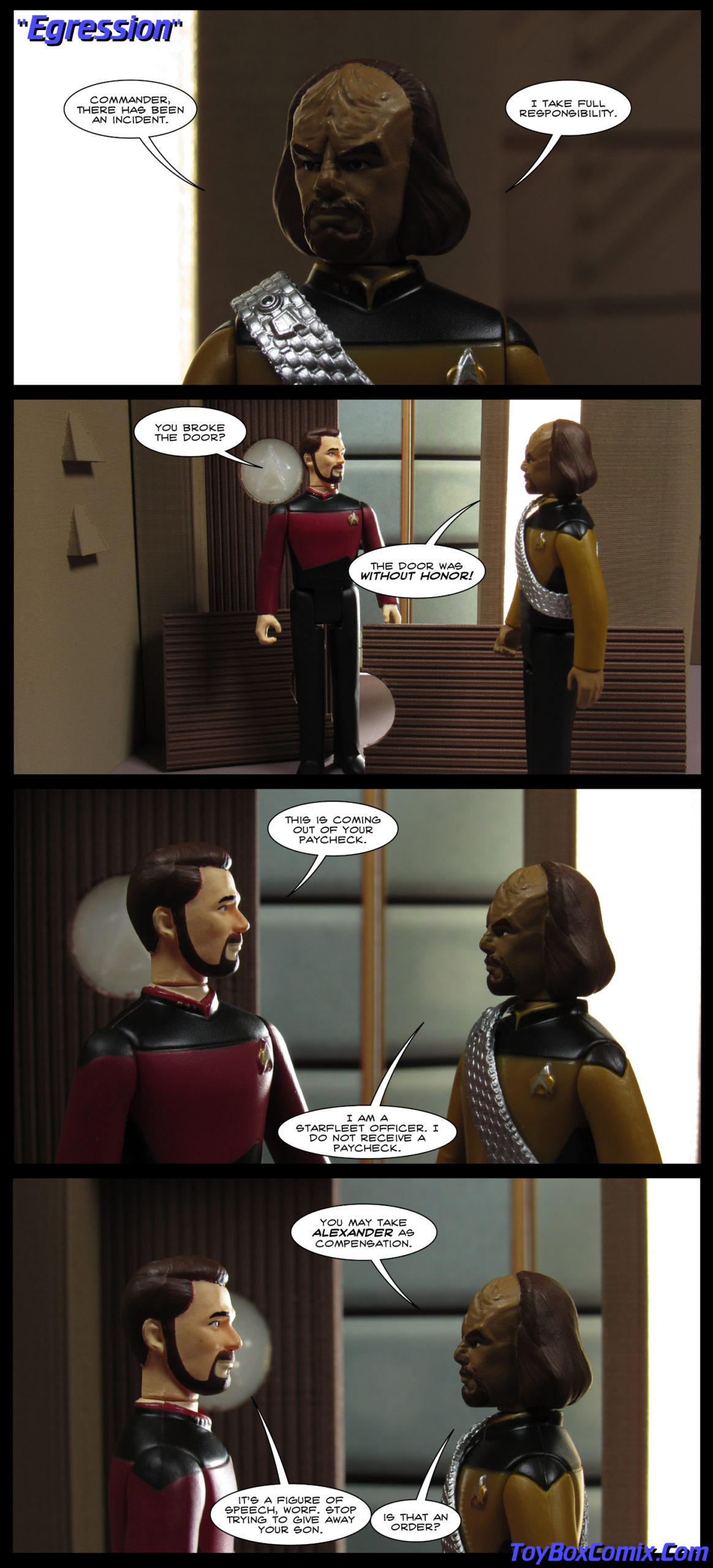 First panel: Star Trek: The Next Generation episode title: “Egression.” Worf: “Commander, there has been an incident. I take full responsibility.” Second panel: A door to Ten Forward lies broken on the floor. Riker: “You broke the door?” Worf: “The door was without honor!” Third panel: Riker: “This is coming out of your paycheck.” Worf: “I am a Starfleet officer. I do not receive a paycheck.” Fourth panel: Worf: “You may take Alexander as compensation.” Riker: “It’s a figure of speech, Worf. Stop trying to give away your son.” Worf: “Is that an order?”