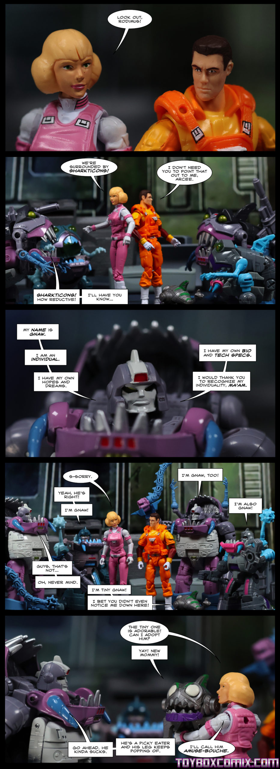 Panel 1: Human Arcee to Human Rodimus: “Look out, Rodimus!” Panel 2: Arcee: “We’re surrounded by Sharkticons!” Rodimus: “I don’t need you to point that out to me, Arcee.” Sharkticons surround human Arcee and Rodimus. A Sharkticon: “Sharkticons! How reductive! I’ll have you know…” Panel 3: The Sharkticon continues: “My name is Gnaw. I am an individual. I have my own hopes and dreams. I have my own bio and tech specs. I would thank you to recognize my individuality, ma’am.” Panel 4: Arcee: “S-sorry.” Another Sharkticon: “Yeah, he’s right! I’m Gnaw!” Another Sharkticon: “I’m Gnaw, too!” Another Sharkticon: “I’m also Gnaw!” First Gnaw: “Guys, that’s not…oh, never mind.” A tiny Sharkticon: “I’m Tiny Gnaw! I bet you didn’t even notice me down here!” Panel 5: Arcee holds up the tiny Sharkticon. Arcee: “The tiny one is adorable! Can I adopt him?” Tiny Sharkticon: “Yay! New mommy!” First Gnaw: “Go ahead. He kinda sucks. He’s a picky eater and his leg keeps popping off.” Arcee: “I’ll call him Amuse-Bouche.”