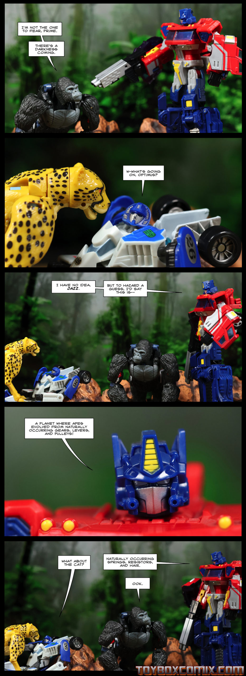 First panel: Optimus Prime points a gun at Optimus Primal. Primal: “I’m not the one to fear, Prime. There’s a darkness coming.” Second panel: Mirage is on his back with Cheetor on top of him. Mirage: “What’s going on, Optimus?” Third panel: Optimus Prime: “I have no idea, Jazz. But to hazard a guess, I’d say this is—” Fourth panel: Optimus Prime: “A planet where apes evolved from naturally occurring gears, levers, and pulleys!” Fifth panel: Mirage: “What about the cat?” Optimus Prime: “Naturally occurring springs, resistors, and hair.” Optimus Primal: “Ook.”