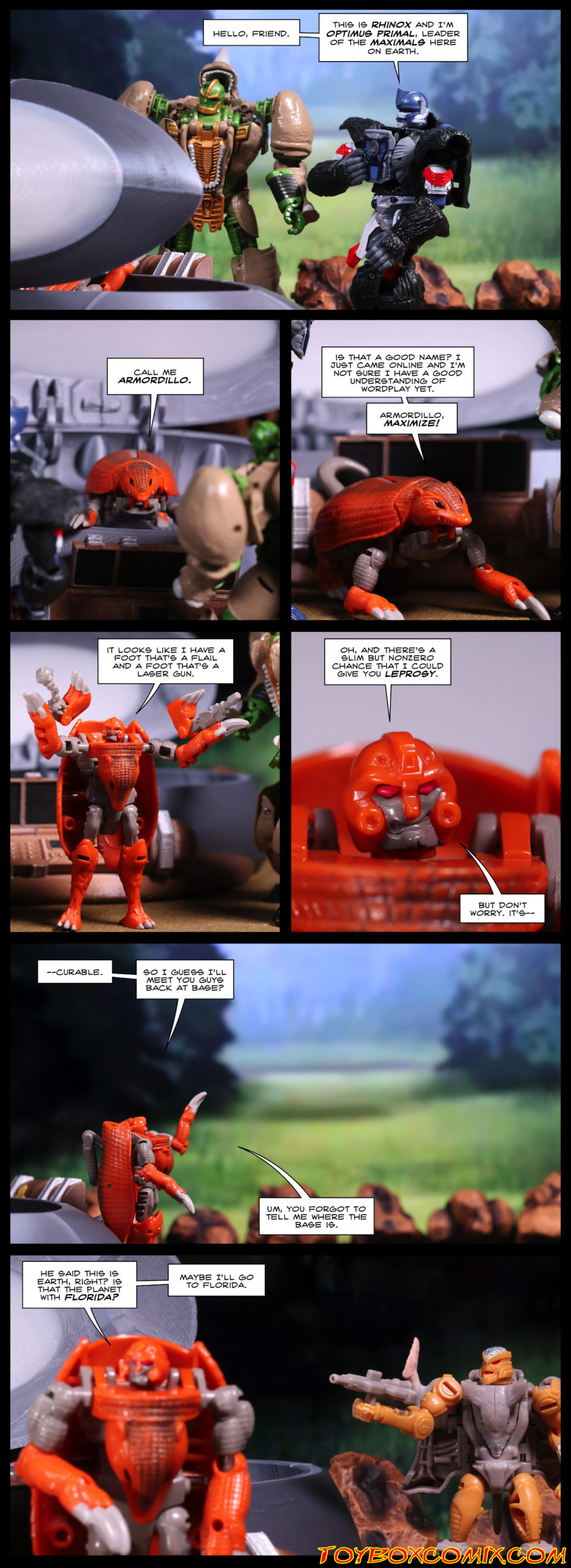 First panel: Optimus Primal and Rhinox look down at an open stasis pod. Optimus: “Hello, friend. This is Rhinox and I’m Optimus Primal, leader of the Maximals here on Earth.” Second panel: Armordillo, in beast mode, looking up out of the stasis pod: “Call me Armordillo.” Third panel: Armordillo: “Is that a good name? I just came online and I’m not sure I have a good understanding of wordplay yet. Armordillo, maximize!” Fourth panel: Armordillo in robot mode: “It looks like I have a foot that’s a flail and a foot that’s a laser gun.” Fifth panel: Armordillo: “Oh, and there’s a slim but nonzero chance that I could give you leprosy. But don’t worry. It’s—" Sixth panel: Optimus and Rhinox are nowhere to be seen. Armordillo: “—Curable. So I guess I’ll meet you guys back at base? Um, you forgot to tell me where the base is.” Seventh panel: In the background, Rattrap aims his gun at Armordillo’s back. Armordillo: “He said this is Earth, right? Is that the planet with Florida? Maybe I’ll go to Florida.”