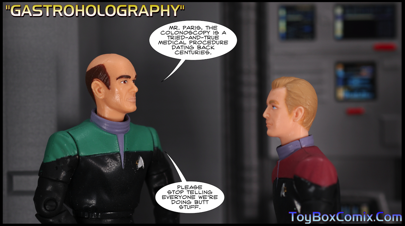 Star Trek: Voyager-style title: “Gastroholography.” Location: Voyager’s sickbay. Doctor to Tom Paris: “Mr. Paris, the colonoscopy is a tried-and-true medical procedure dating back centuries. Please stop telling everyone we’re doing butt stuff.”