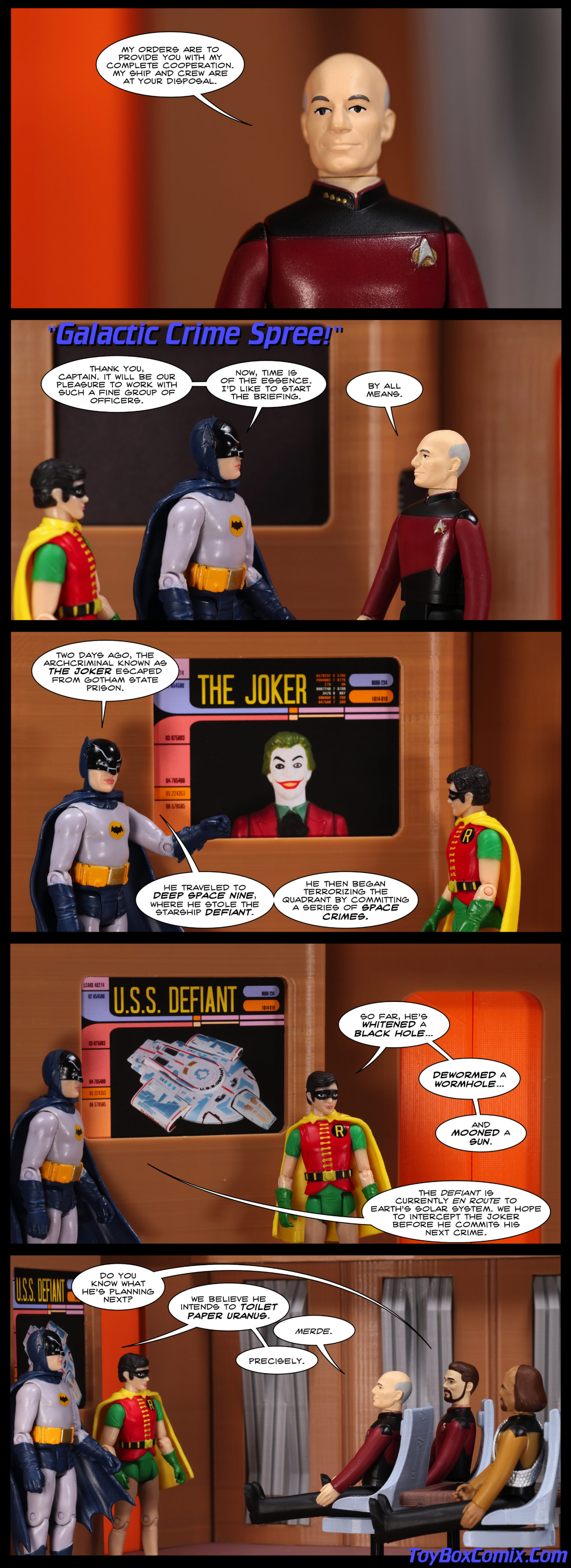 Location: Enterprise-D observation lounge Panel 1: Captain Picard: “My orders are to provide you with my complete cooperation. My ship and crew are at your disposal.” 2: Star Trek: The Next Generation-style title: “Galactic Crime Spree!” Batman (Adam West): “Thank you, Captain. It will be our pleasure to work with such a fine group of officers. Now, time is of the essence. I’d like to start the briefing.” Picard: “By all means.” 3: A photo of the Joker (Caesar Romero) on the screen. Batman: “Two days ago, the archcriminal known as The Joker escaped from Gotham State Prison. He traveled to Deep Space Nine, where he stole the starship Defiant. He then began terrorizing the quadrant by committing a series of space crimes.” 4: The screen now shows the Defiant. Robin (Burt Ward): “So far he’s whitened a black hole, dewormed a wormhole, and mooned a sun.” Batman: “The Defiant is currently en route to Earth’s solar system. We hope to intercept the Joker before he commits his next crime.” 5: Riker: “Do you know what he’s planning next?” Batman: “We believe he intends to toilet paper Uranus.” Picard: “Merde.” Batman: “Precisely.”