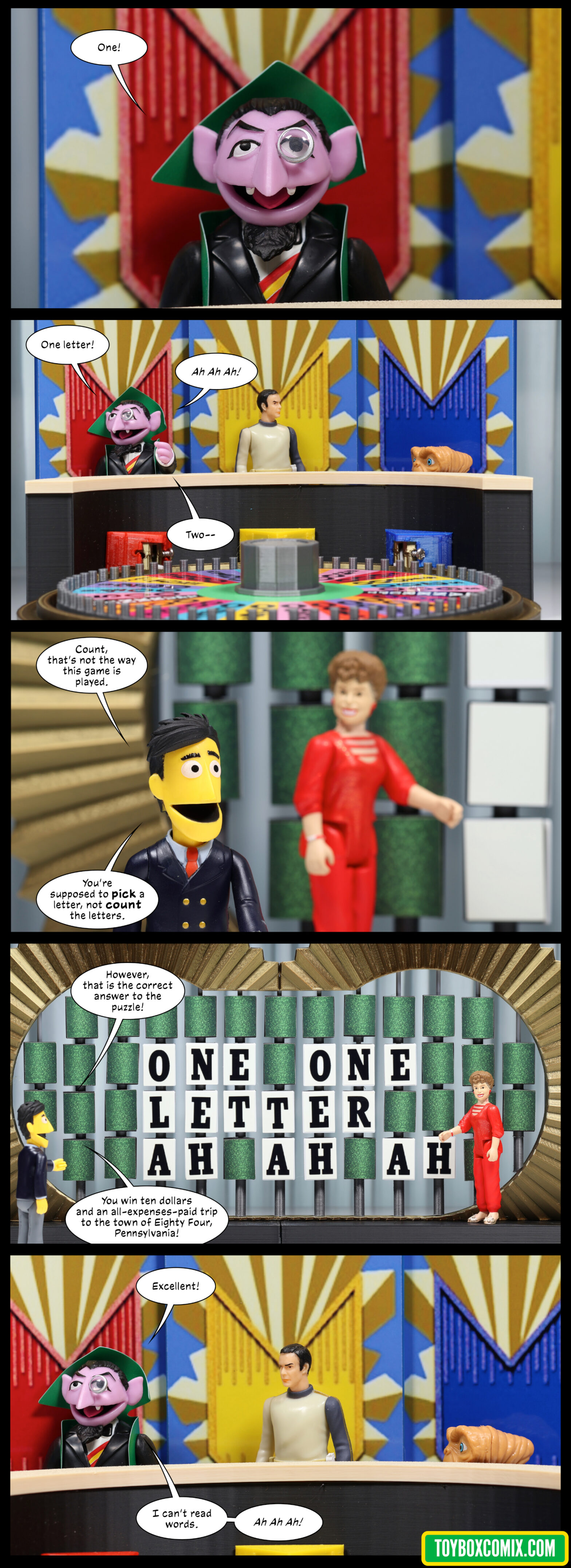 Panel 1: Count von Count: “One!” 2: Camera zooms out to show the Wheel of Fortune set. The other two contestants are John Koenig and E.T. Count: “One letter! Ah Ah Ah! Two--” 3: Guy Smiley stands in front of the puzzle board with Blanche Devereaux in the back: “Count, that’s not the way this game is played. You’re supposed to pick a letter, not count the letters.” 4: Guy: “However, that is the correct answer to the puzzle!” The puzzle board shows “ONE ONE LETTER AH AH AH.” Guy: “You win ten dollars and an all-expenses-paid trip to the town of Eighty Four, Pennsylvania!” 5: Count: “Excellent! I can’t read words. Ah Ah Ah!”