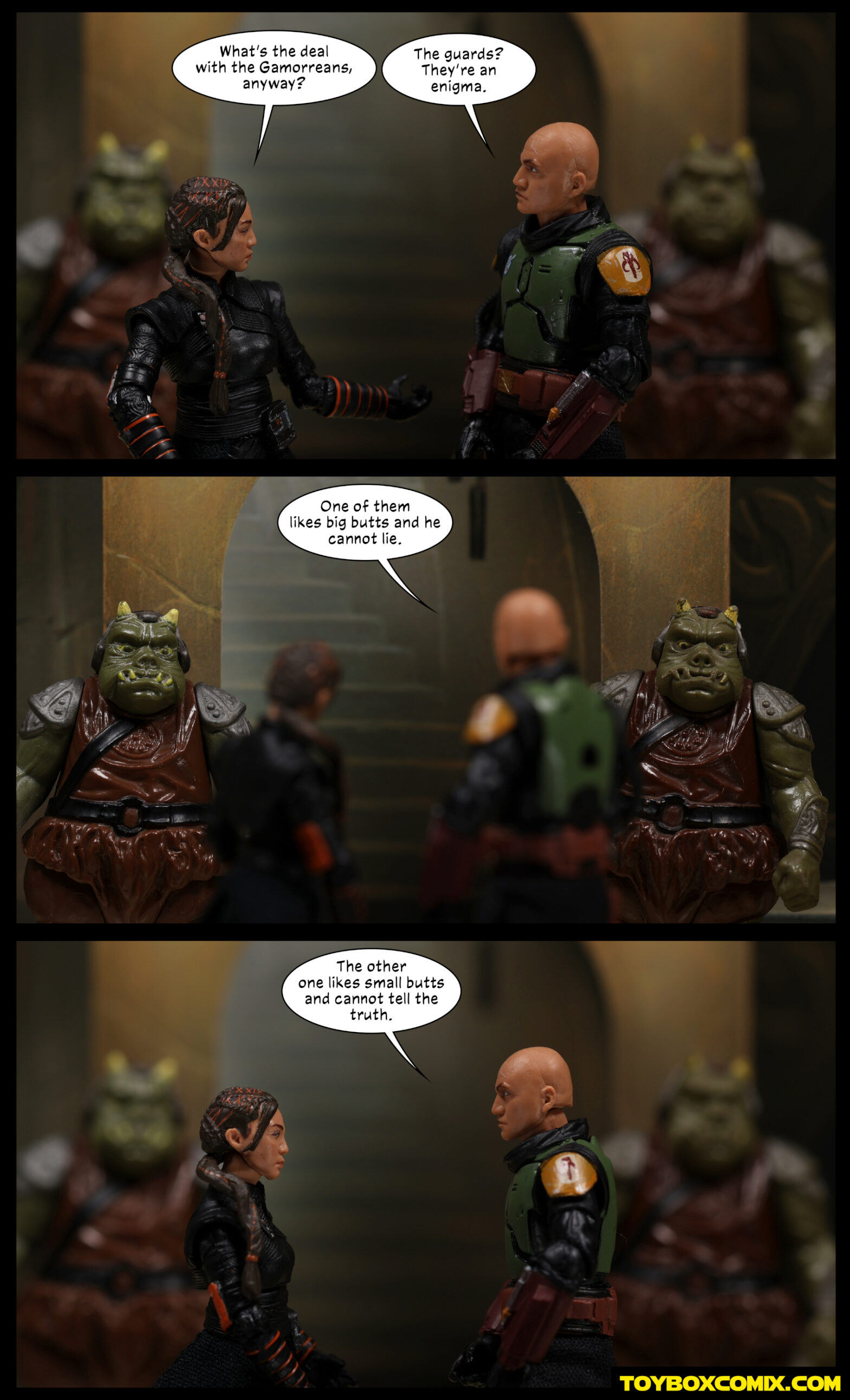 Location: Boba Fett’s Palace Panel 1: Fennec Shand and Boba Fett are in the foreground with two Gamorrean guards in the background, on either side of the doorway. Fennec: “What’s the deal with the Gamorreans, anyway?” Boba: “The guards? They’re an enigma.” 2: Boba: “One of them likes big butts and he cannot lie.” 3: Boba: “The other one likes small butts and he cannot tell the truth.”